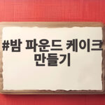 밤 파운드 케이크 만들기 실패 없이 촉촉하게 굽는 방법 밤 파운드 케이크 만들기