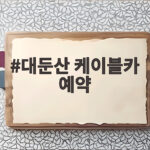 대둔산 케이블카 예약 방법과 현장 발권 꿀팁 총정리 대둔산 케이블카 예약